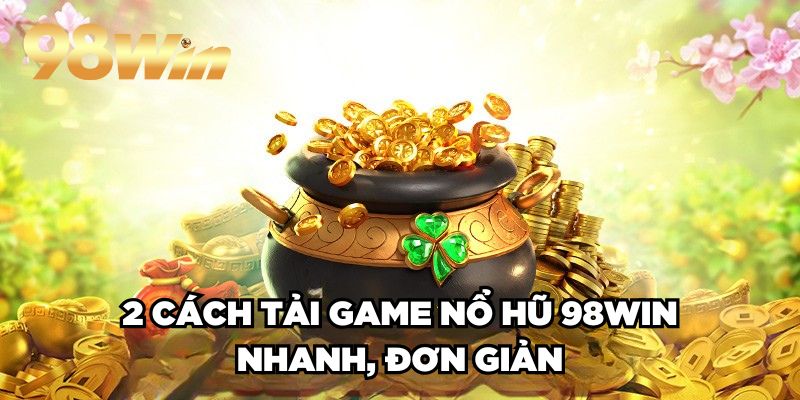2 cách tải game nổ hũ 98win nhanh, đơn giản
