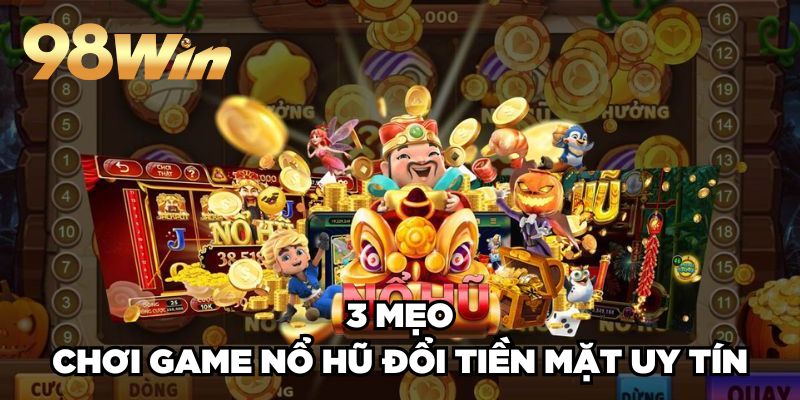 Game Nổ Hũ Đổi Tiền Mặt Uy Tín 98win Hấp Dẫn Top Đầu 4 3 mẹo chơi game nổ hũ đổi tiền mặt uy tín