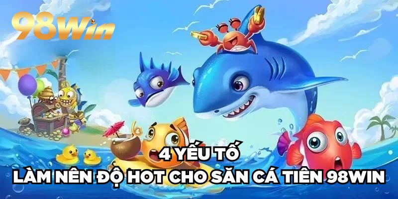 Bắn Cá Tiên 98win| Siêu Phẩm Bắn Cá 3D Đổi Thưởng No.1 3 4 yếu tố làm nên độ HOT cho săn cá tiên 98win