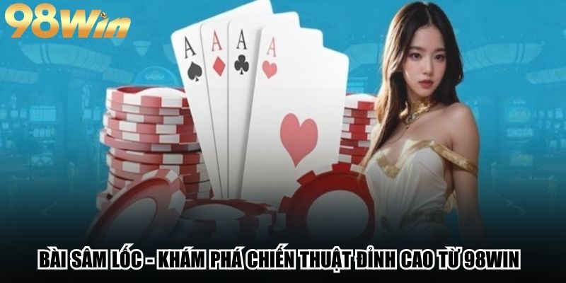 Bài Sâm Lốc - Khám Phá Chiến Thuật Đỉnh Cao Từ 98win 1 Bài Sâm Lốc - Khám Phá Chiến Thuật Đỉnh Cao Từ 98win