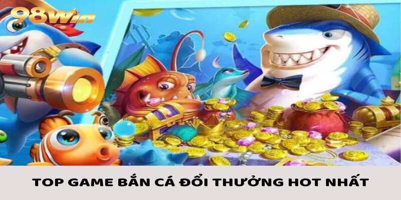 Bắn Cá Đổi Thưởng - Các Bước Tham Gia Cùng Kinh Nghiệm Chắc Thắng 3 Bắn cá đổi thưởng với top những sản phẩm nổi tiếng