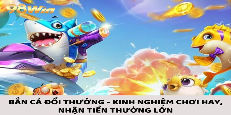 Bắn Cá Đổi Thưởng - Các Bước Tham Gia Cùng Kinh Nghiệm Chắc Thắng 1 Bắn Cá Đổi Thưởng - Kinh Nghiệm Chơi Hay, Nhận Tiền Thưởng Lớn