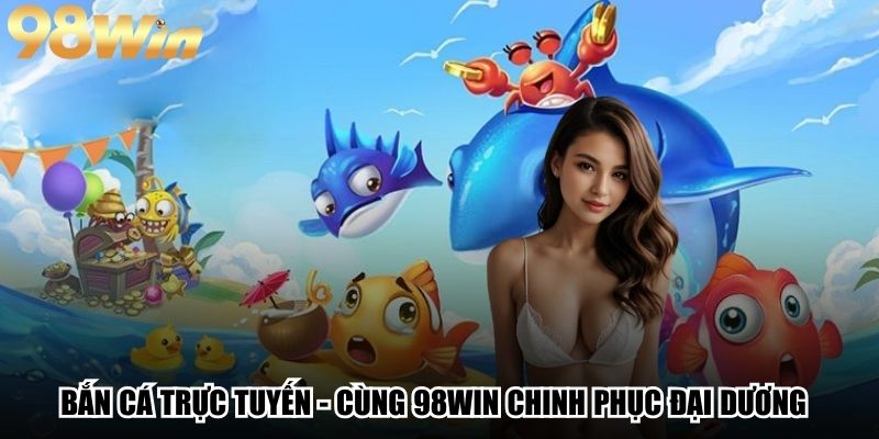Bắn Cá Trực Tuyến - Cùng 98Win Chinh Phục Đại Dương 1 Bắn Cá Trực Tuyến - Cùng 98Win Chinh Phục Đại Dương