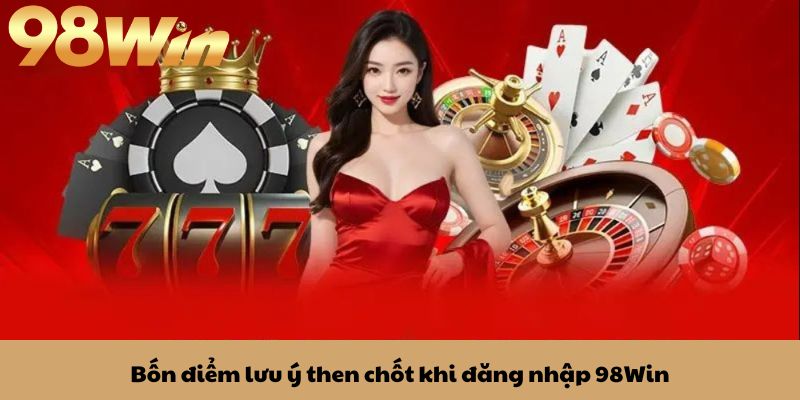 Đăng nhập 98win 2 Bốn điểm lưu ý then chốt khi đăng nhập 98Win