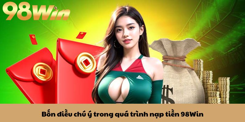 Nạp tiền 98win 3 Bốn điều chú ý trong quá trình nạp tiền 98Win