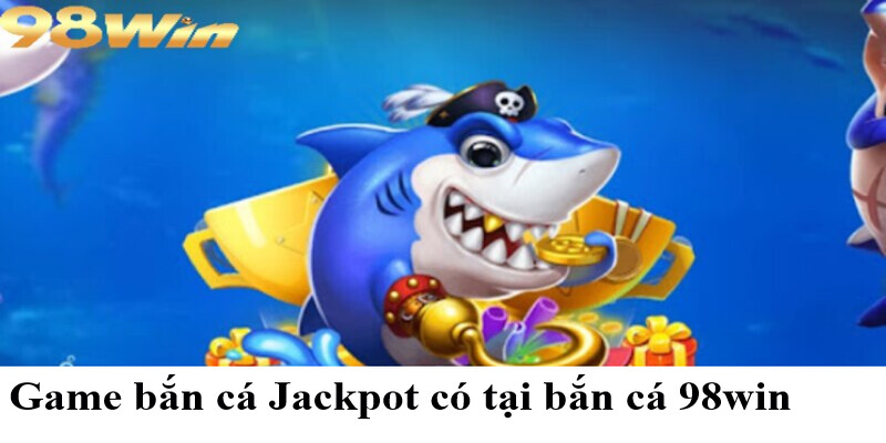 Bắn cá 98win 3 Game bắn cá Jackpot có tại bắn cá 98win