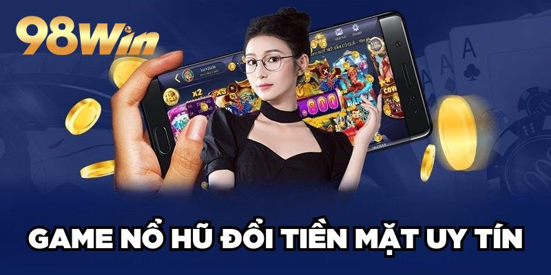 Game Nổ Hũ Đổi Tiền Mặt Uy Tín 98win Hấp Dẫn Top Đầu 1 Game Nổ Hũ Đổi Tiền Mặt Uy Tín 98win Hấp Dẫn Top Đầu