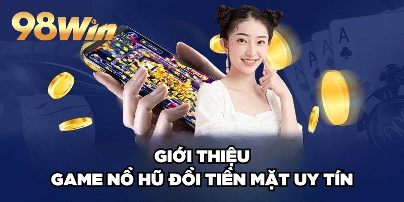 Game Nổ Hũ Đổi Tiền Mặt Uy Tín 98win Hấp Dẫn Top Đầu 2 Giới thiệu game nổ hũ đổi tiền mặt uy tín