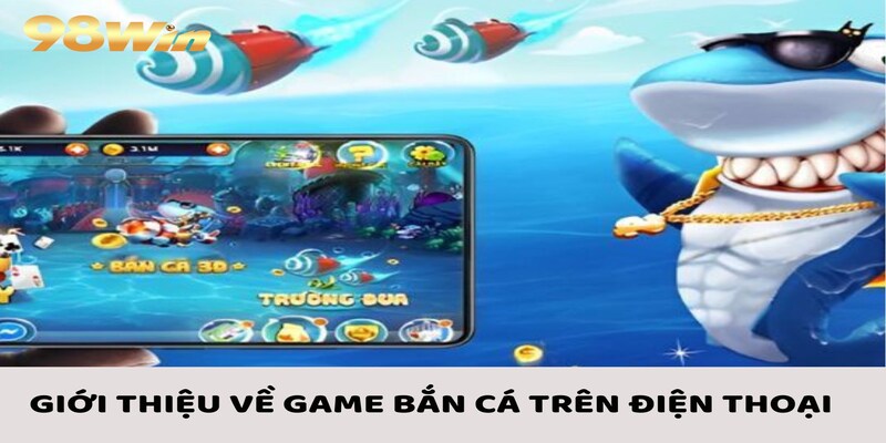 Game Bắn Cá Trên Điện Thoại - Cách Tham Gia Đơn Giản 2 Giới thiệu vài nét về game bắn cá trên điện thoại
