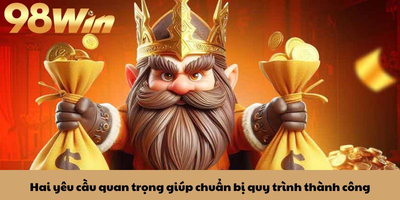 Rút tiền 98win 1 Hai yêu cầu quan trọng giúp chuẩn bị quy trình thành công