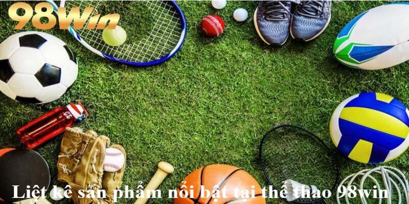 Thể thao 98win 2 Liệt kê sản phẩm nổi bật nên để ý khi tham gia thể thao 98win