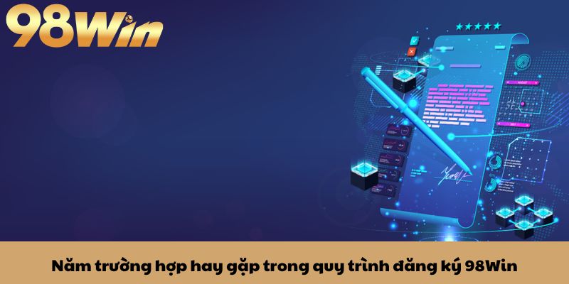 Đăng ký 98win 3 Năm trường hợp hay gặp trong quy trình đăng ký 98Win