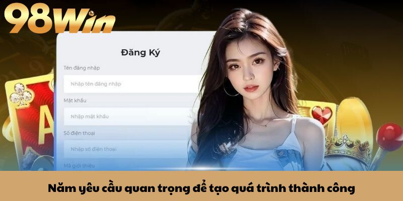Đăng ký 98win 1 Năm yêu cầu quan trọng để tạo quá trình thành công