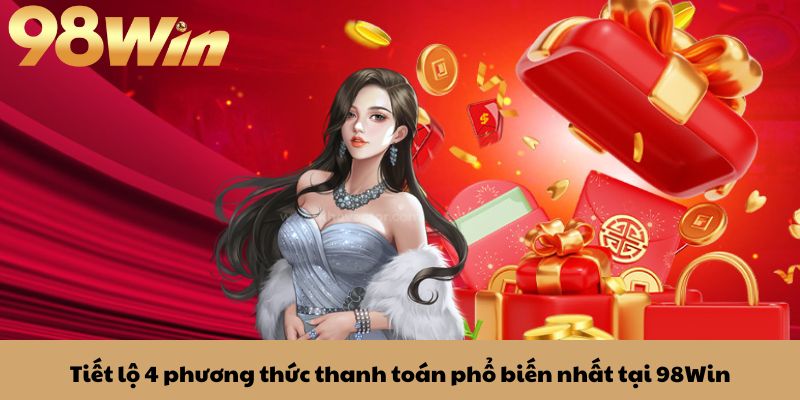 Nạp tiền 98win 1 Tiết lộ 4 phương thức thanh toán phổ biến nhất tại 98Win