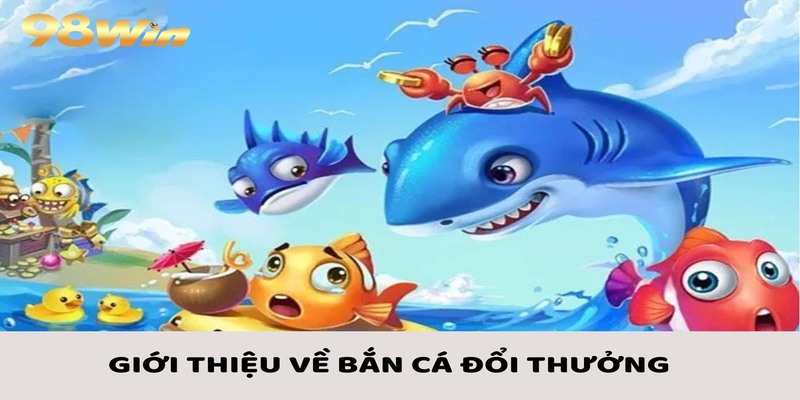 Bắn Cá Đổi Thưởng - Các Bước Tham Gia Cùng Kinh Nghiệm Chắc Thắng 2 Tìm hiểu những nét chính về bắn cá đổi thưởng