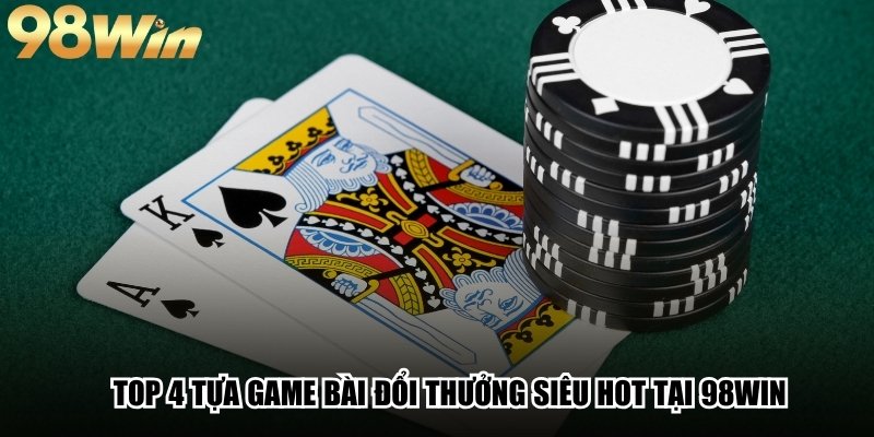 Game Bài Đổi Thưởng - Top Các Game Nổi Bật Và Cách Chơi Thắng 3 Top 4 tựa game bài đổi thưởng siêu hot tại 98Win